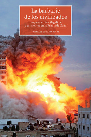 La barbarie de los civilizados. Limpieza étnica, ilegalidad y tormentos en la Franja de Gaza