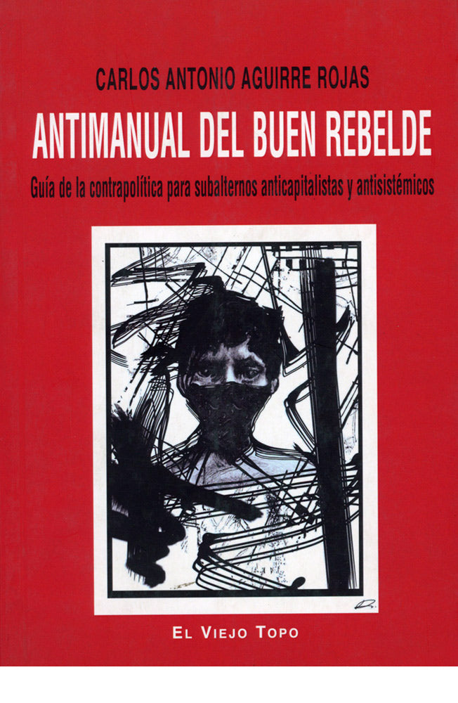Antimanual del buen rebelde. Guía de la contrapolítica para subalternos anticapitalistas y antisistémicos