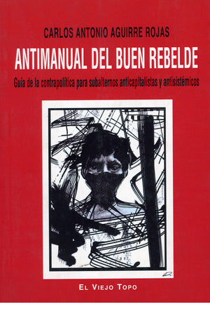 Antimanual del buen rebelde. Guía de la contrapolítica para subalternos anticapitalistas y antisistémicos
