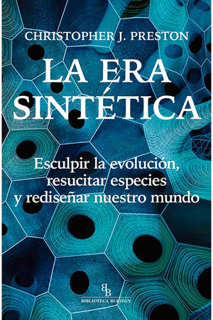 La era sintética. Esculpir la evolución, resucitar especies y rediseñar nuestro mundo