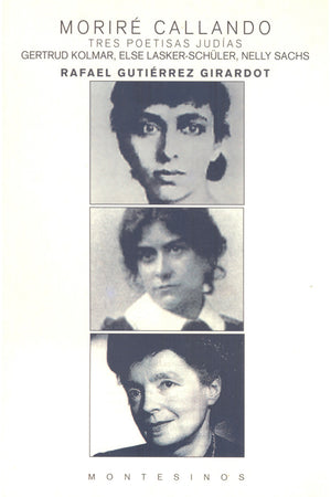 Moriré callando. Tres poetisas judías. Gertrud Kolmar, Else Lasker-Schüller, Nelly Sacks