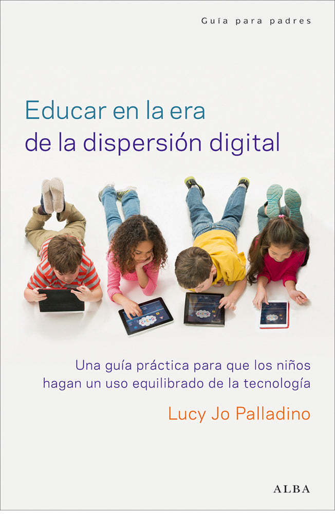 Educar en la era de la dispersión digital. Una guía práctica para que los niños hagan un uso equilibrado de la tecnología