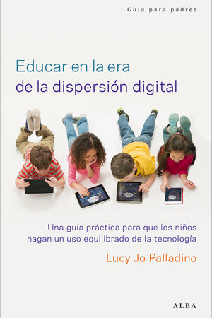 Educar en la era de la dispersión digital. Una guía práctica para que los niños hagan un uso equilibrado de la tecnología