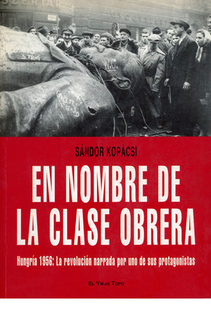 En nombre de la clase obrera. Hungría 1956: La revolución narrada por uno de sus protagonistas