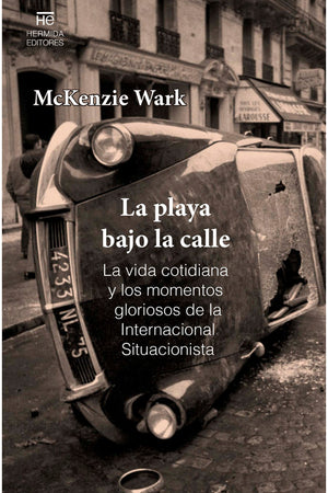 La playa bajo la calle. La vida cotidiana y los momentos gloriosos de la Internacional Situacionista