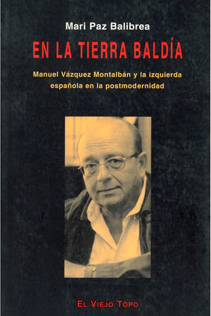 En la tierra baldía. Manuel Vázquez Montalbán y la izquierda española en la postmodernidad
