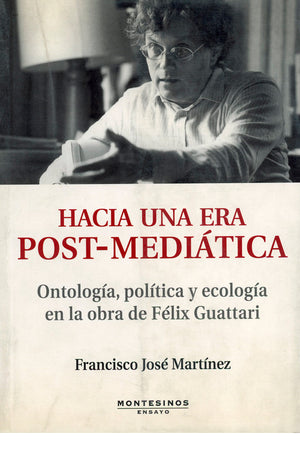 Hacia una era post-mediática. Ontología, política y ecología en la obra de Félix Guattari