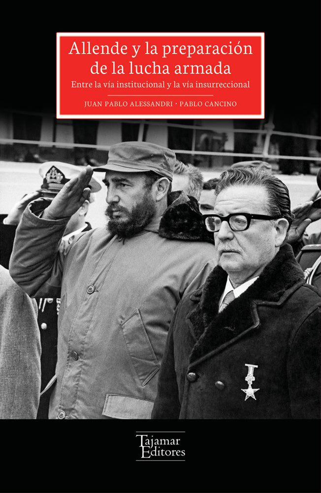 Allende y la preparación de la lucha armada. Entre la vía instititucional y la vía revolucionaria