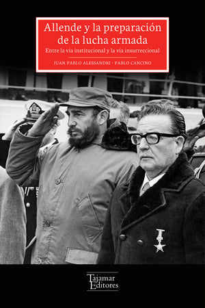 Allende y la preparación de la lucha armada. Entre la vía instititucional y la vía revolucionaria