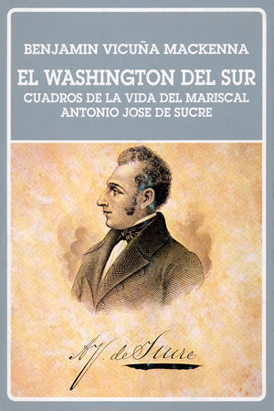 El Washington del sur. Cuadros de la vida del mariscal Antonio José de Sucre