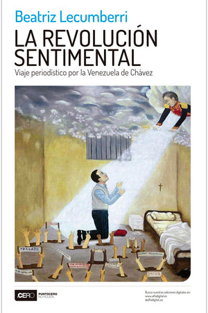 La revolución sentimental. Viaje periodístico por la Venezuela de Chávez