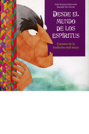 Desde el mundo de los espíritus. Cuentos de la tradición oral maya